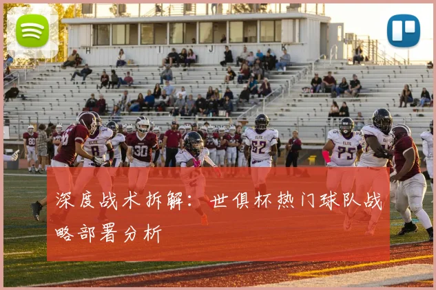 深度战术拆解：世俱杯热门球队战略部署分析