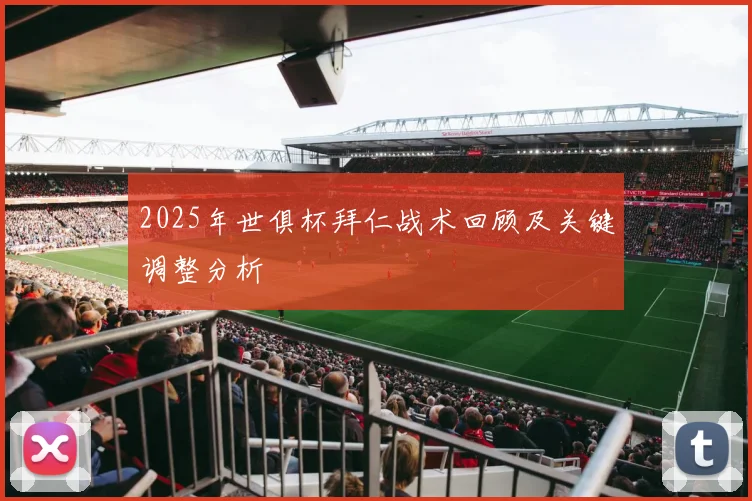 2025年世俱杯拜仁战术回顾及关键调整分析