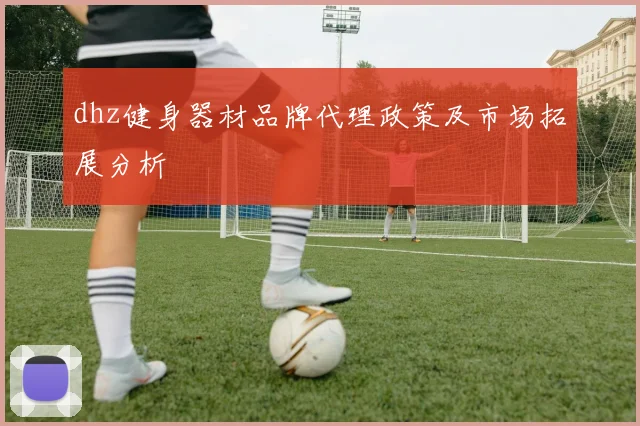 dhz健身器材品牌代理政策及市场拓展分析