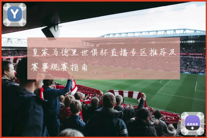 皇家马德里世俱杯直播专区推荐及赛事观赛指南