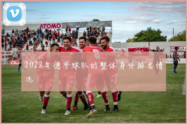 2022年德甲球队的整体身价排名情况