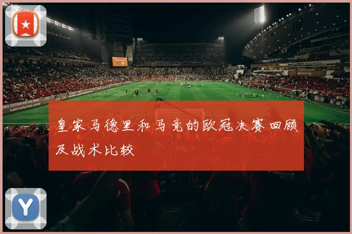 皇家马德里和马竞的欧冠决赛回顾及战术比较