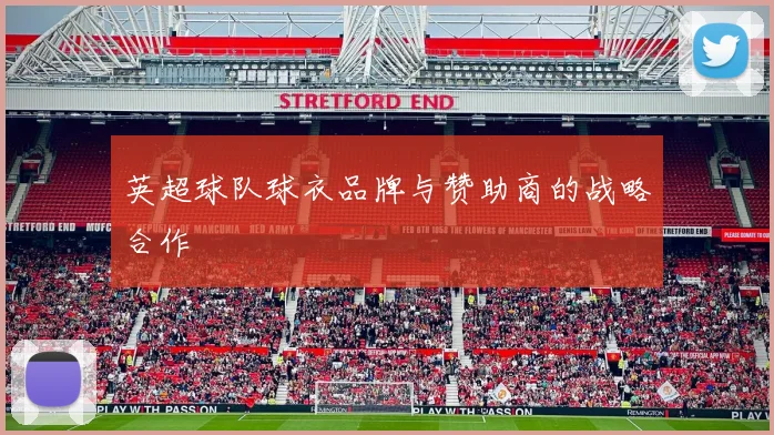 英超球队球衣品牌与赞助商的战略合作