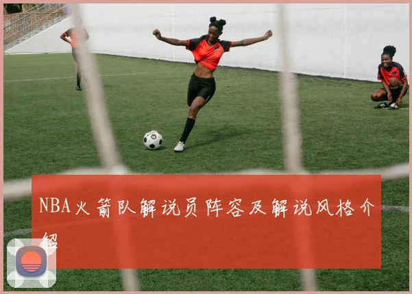 NBA火箭队解说员阵容及解说风格介绍