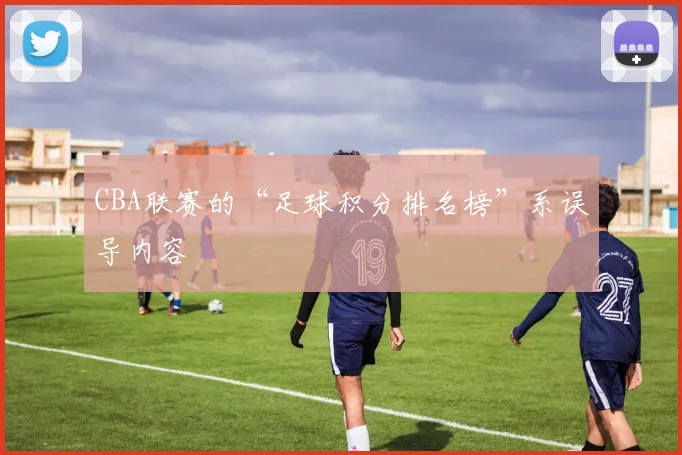 CBA联赛的“足球积分排名榜”系误导内容