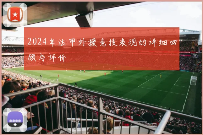 2024年法甲外援竞技表现的详细回顾与评价