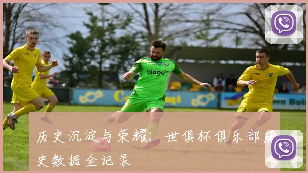 历史沉淀与荣耀：世俱杯俱乐部历史数据全记录